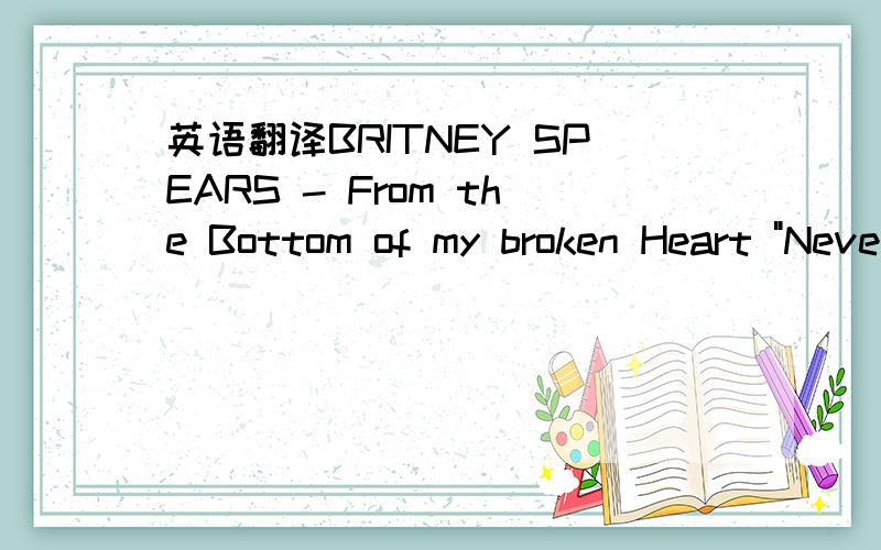 英语翻译BRITNEY SPEARS - From the Bottom of my broken Heart 