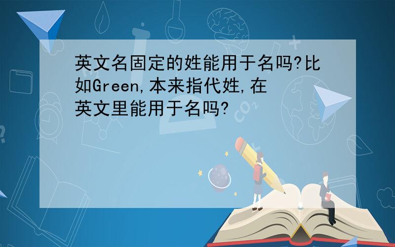 英文名固定的姓能用于名吗?比如Green,本来指代姓,在英文里能用于名吗?