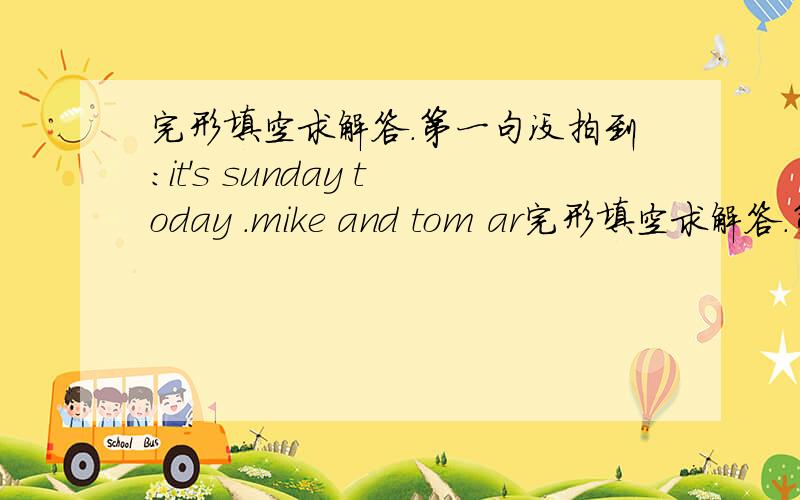 完形填空求解答.第一句没拍到：it's sunday today .mike and tom ar完形填空求解答.第一句没拍到：it's sunday today .mike and tom are going to the zoo.