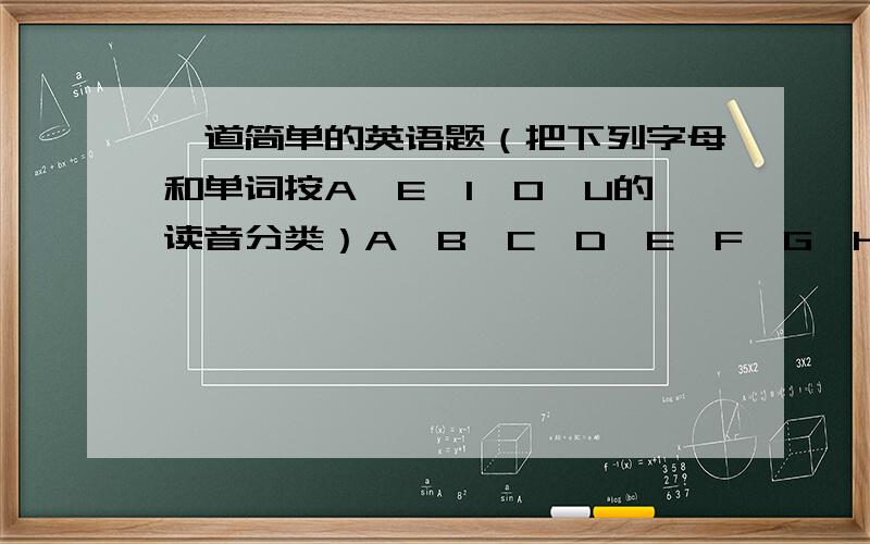 一道简单的英语题（把下列字母和单词按A,E,I,O,U的读音分类）A,B,C,D,E,F,G,H,I,J,K,L,M,N,O,P,Q,T,U,V,W,Y,Z,thank,quilt,nice,name,pen,black,grace,fine,cup,jiacket,orange,white,hello,ruler