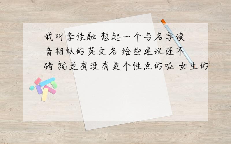 我叫李佳融 想起一个与名字读音相似的英文名 给些建议还不错 就是有没有更个性点的呢 女生的