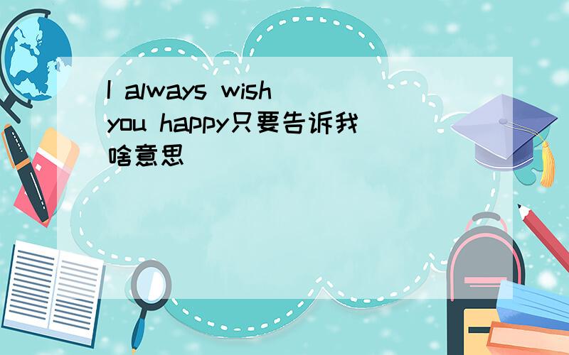 I always wish you happy只要告诉我啥意思