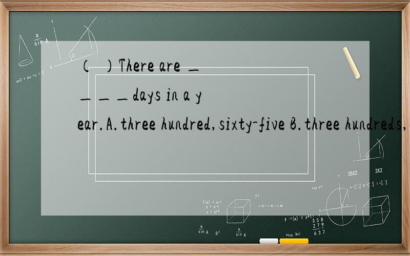 （ ）There are ____days in a year.A.three hundred,sixty-five B.three hundreds,and sixty-fiveC.three hundred and sixty-five D.three hundred,sixty and five