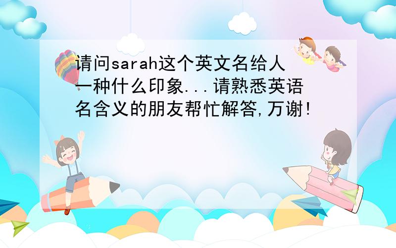 请问sarah这个英文名给人一种什么印象...请熟悉英语名含义的朋友帮忙解答,万谢!