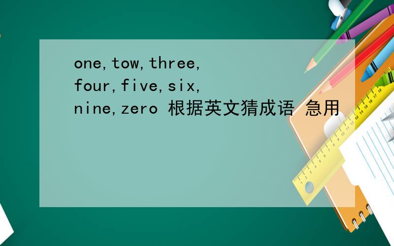 one,tow,three,four,five,six,nine,zero 根据英文猜成语 急用