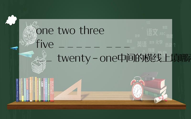 one two three five _____ _____ twenty-one中间的横线上填哪两个数词?