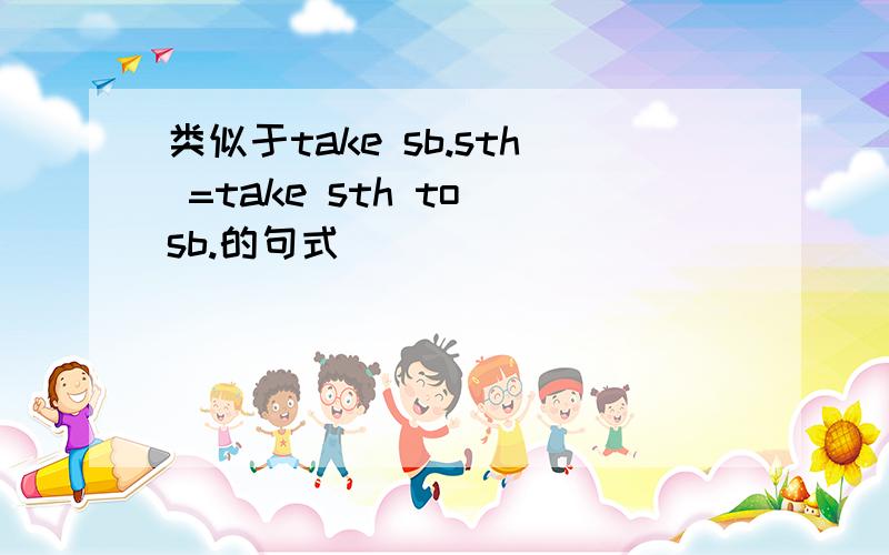 类似于take sb.sth =take sth to sb.的句式