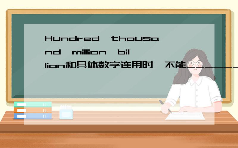 Hundred,thousand,million,billion和具体数字连用时,不能__________.