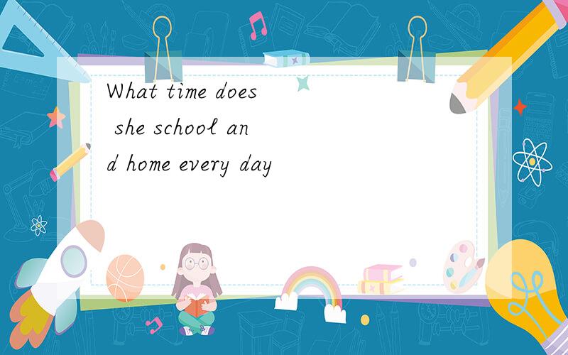 What time does she school and home every day