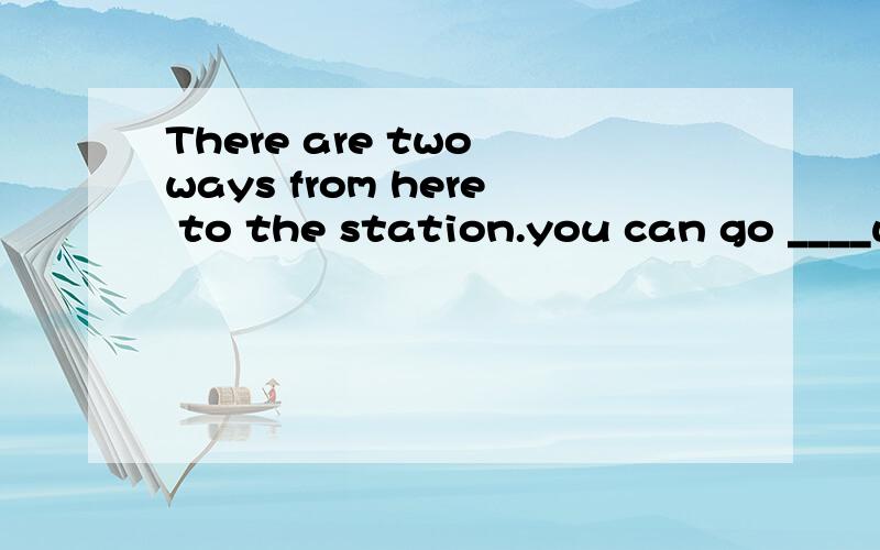 There are two ways from here to the station.you can go ____way.A both B all C either D every