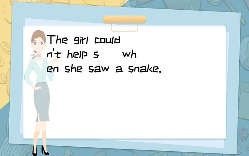 The girl couldn't help s__when she saw a snake.