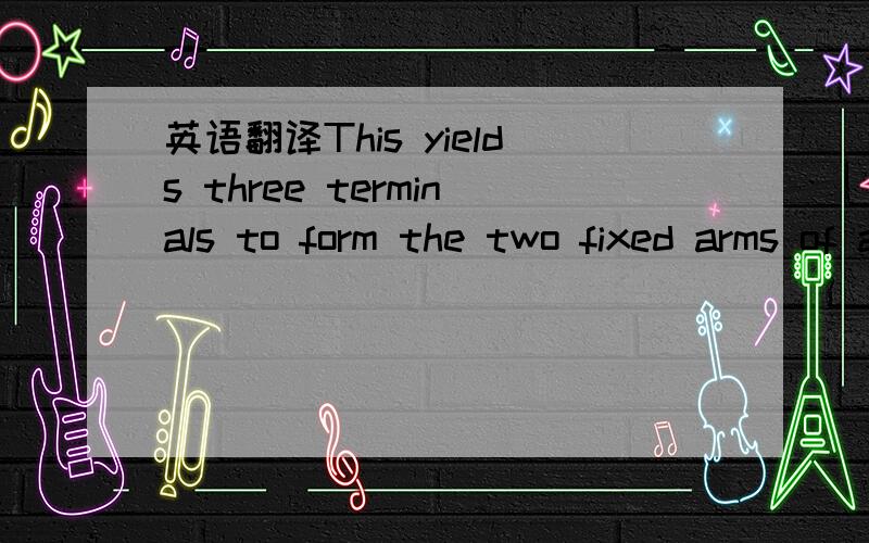 英语翻译This yields three terminals to form the two fixed arms of a bridge.这里的yield应该翻译成什么?这个词的本意是屈服,生产……不过好像不太恰当.