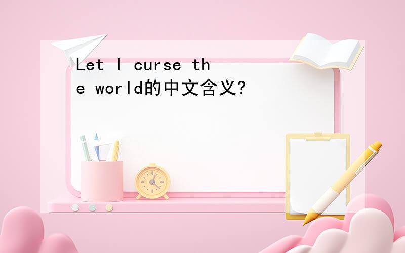 Let I curse the world的中文含义?