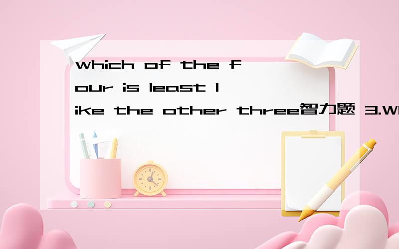 which of the four is least like the other three智力题 3.Which of the four is least like the other three?A.brain B.light C.philosophy D.metal