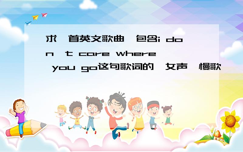 求一首英文歌曲,包含i don't care where you go这句歌词的,女声,慢歌