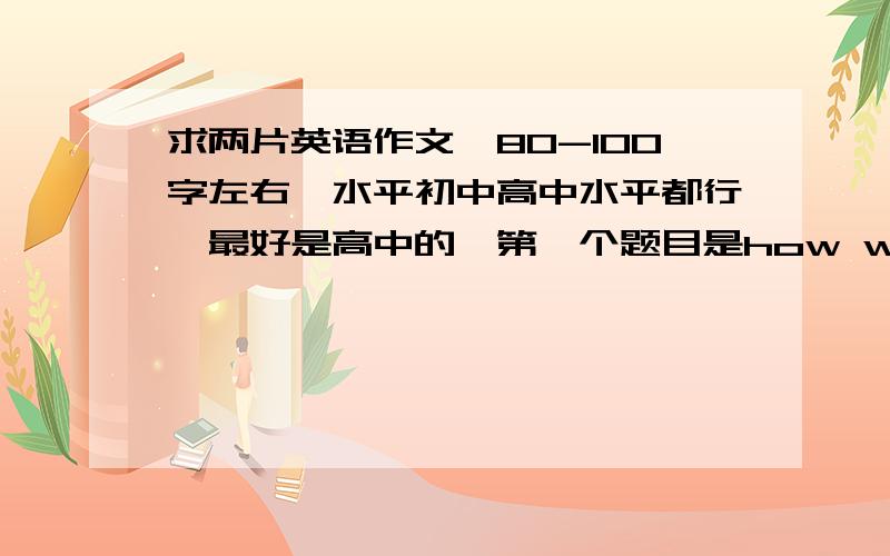 求两片英语作文,80-100字左右,水平初中高中水平都行,最好是高中的,第一个题目是how will our life go on without Internet 第二个题目是salary or Interest,希望作文在简单的，就和流水账那样的作文最好，