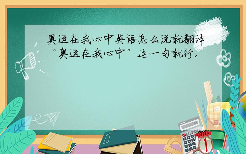 奥运在我心中英语怎么说就翻译“奥运在我心中”这一句就行,