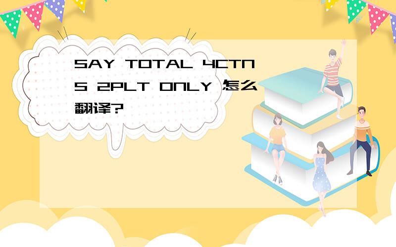 SAY TOTAL 4CTNS 2PLT ONLY 怎么翻译?