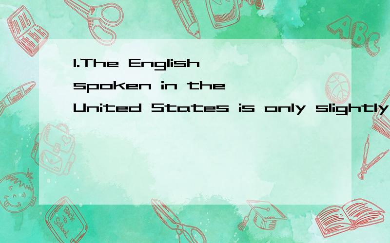 1.The English spoken in the United States is only slightly different from () spoken in English.which what that the one