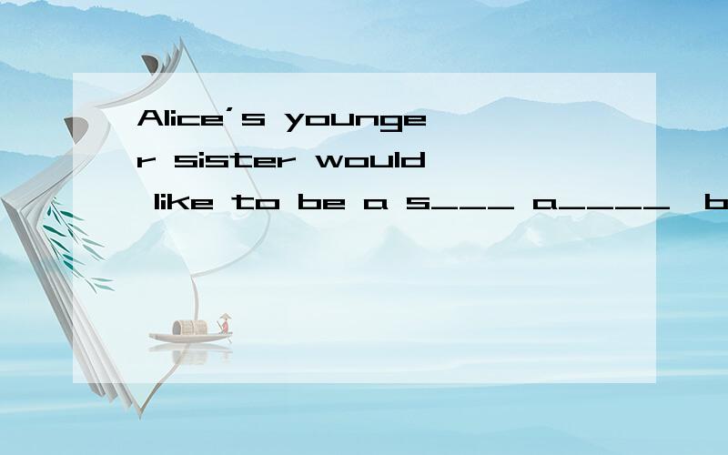 Alice’s younger sister would like to be a s___ a____,because she likes to sell things to people.根据首字母及句子填单词