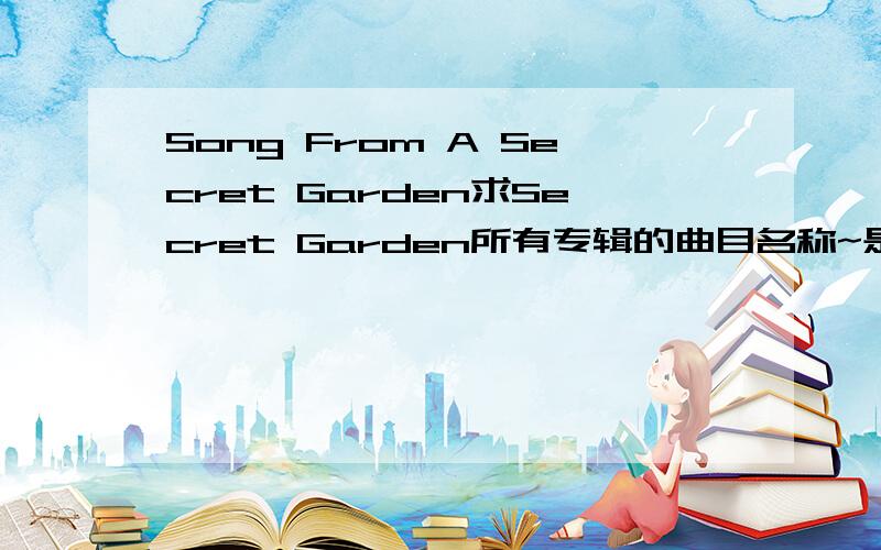 Song From A Secret Garden求Secret Garden所有专辑的曲目名称~是专辑中的曲目名称