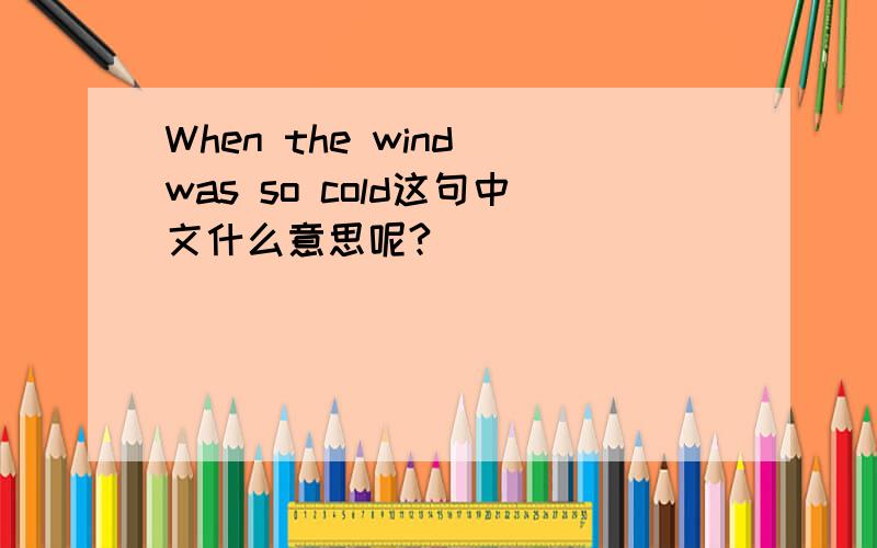 When the wind was so cold这句中文什么意思呢?