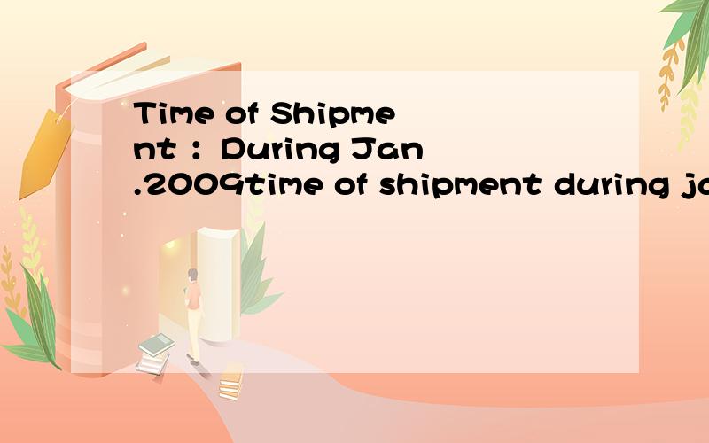 Time of Shipment ：During Jan.2009time of shipment during jan.2009 翻译为