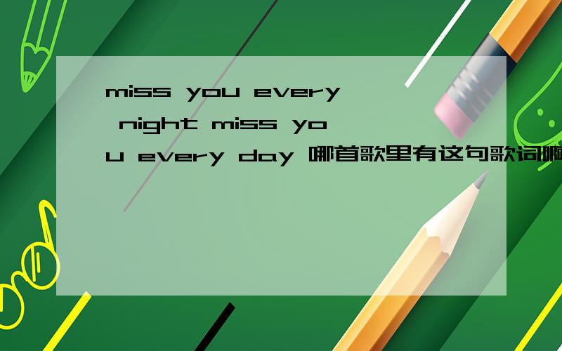 miss you every night miss you every day 哪首歌里有这句歌词啊?这是首英文歌.