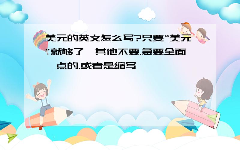 美元的英文怎么写?只要“美元”就够了,其他不要.急要全面一点的，或者是缩写