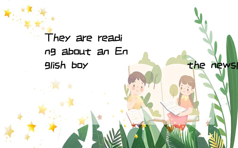 They are reading about an English boy ________ the newspaper