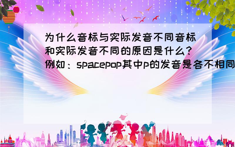 为什么音标与实际发音不同音标和实际发音不同的原因是什么？例如：spacepop其中p的发音是各不相同的~