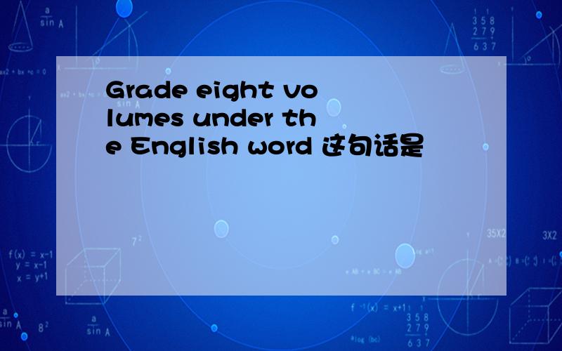 Grade eight volumes under the English word 这句话是