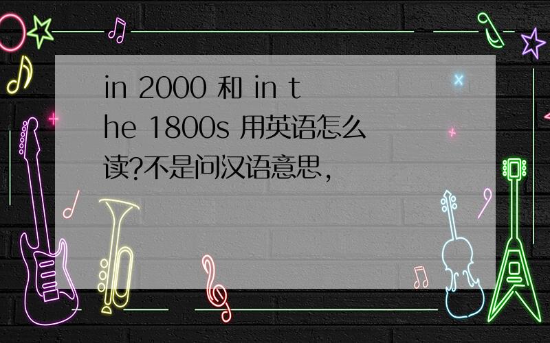 in 2000 和 in the 1800s 用英语怎么读?不是问汉语意思,