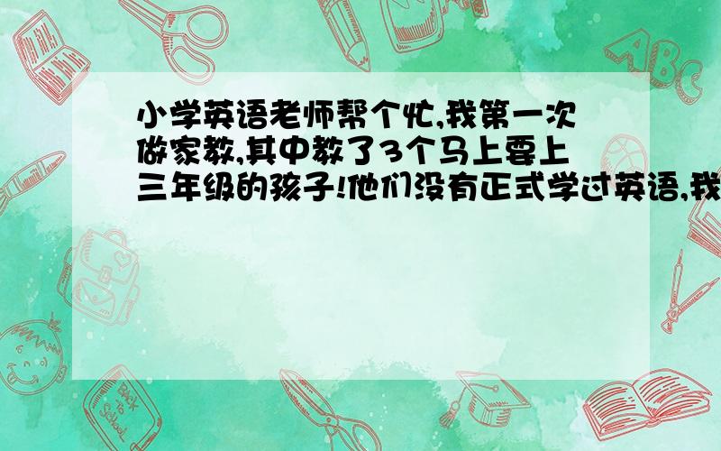 小学英语老师帮个忙,我第一次做家教,其中教了3个马上要上三年级的孩子!他们没有正式学过英语,我不知道要不要教他们音标!请问学校里小学三年级的英语老师上课时有专门教音标吗?