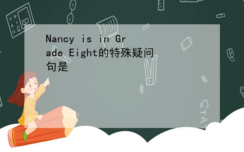 Nancy is in Grade Eight的特殊疑问句是