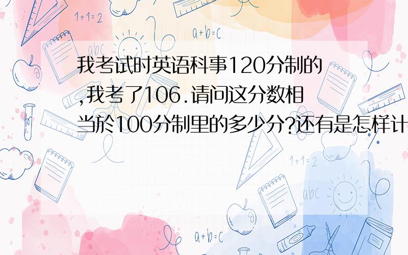 我考试时英语科事120分制的,我考了106.请问这分数相当於100分制里的多少分?还有是怎样计算的?