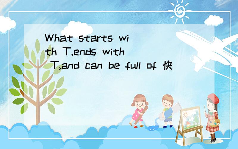 What starts with T,ends with T,and can be full of 快