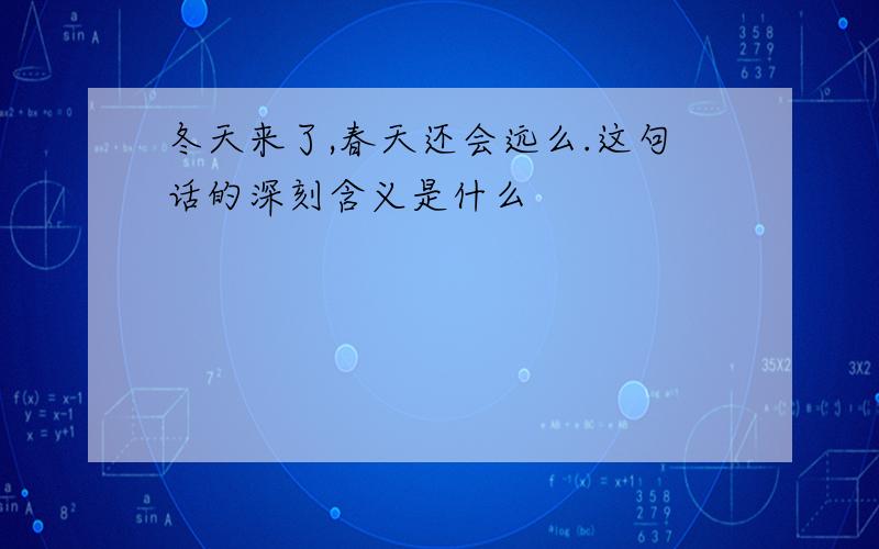 冬天来了,春天还会远么.这句话的深刻含义是什么