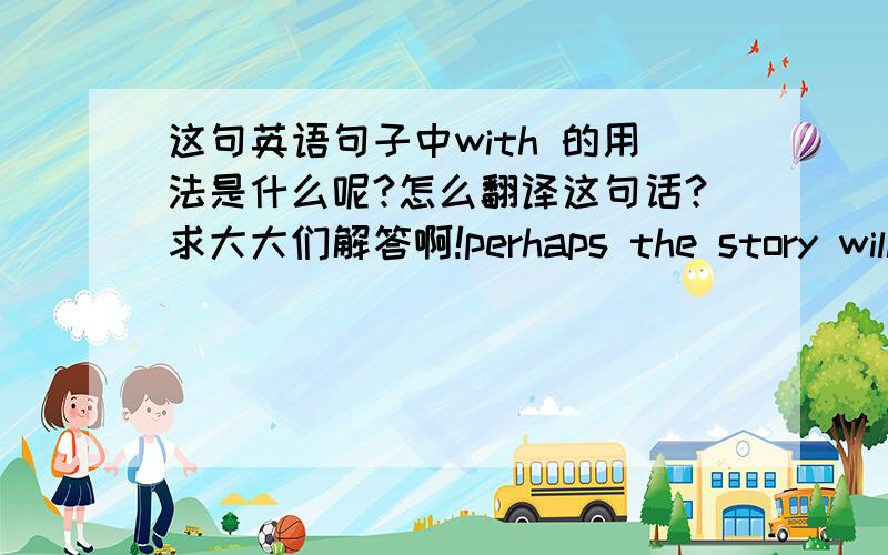 这句英语句子中with 的用法是什么呢?怎么翻译这句话?求大大们解答啊!perhaps the story will be repeated some day with Buchdahl's Introduction to Hamiltonian Optics.with 短语是什么成份?be repeated with 是连在一起的