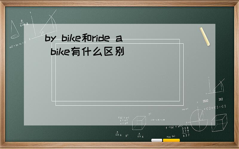 by bike和ride a bike有什么区别