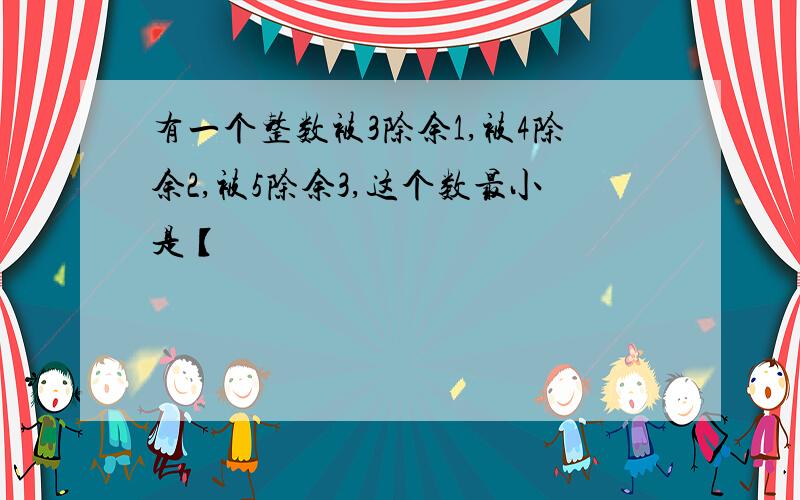 有一个整数被3除余1,被4除余2,被5除余3,这个数最小是【