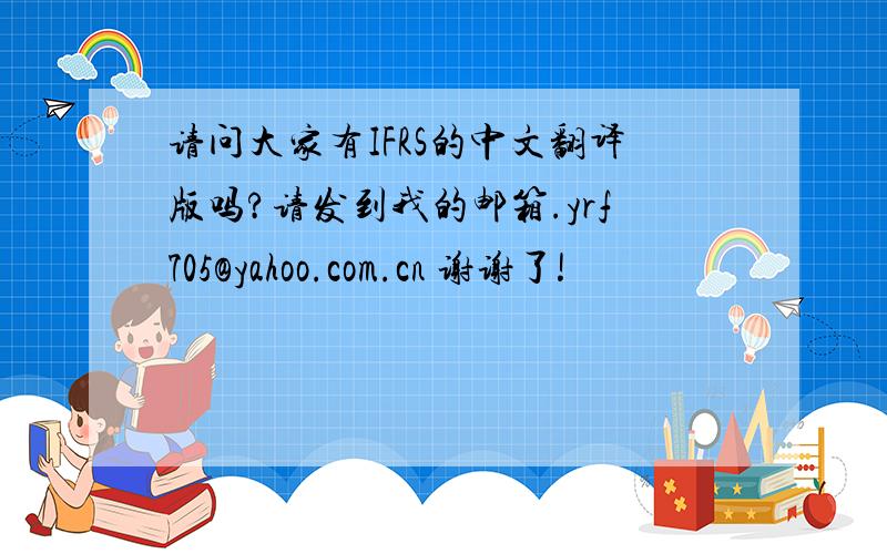 请问大家有IFRS的中文翻译版吗?请发到我的邮箱.yrf705@yahoo.com.cn 谢谢了!