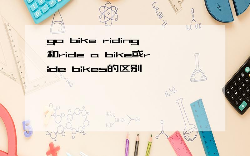 go bike riding和ride a bike或ride bikes的区别