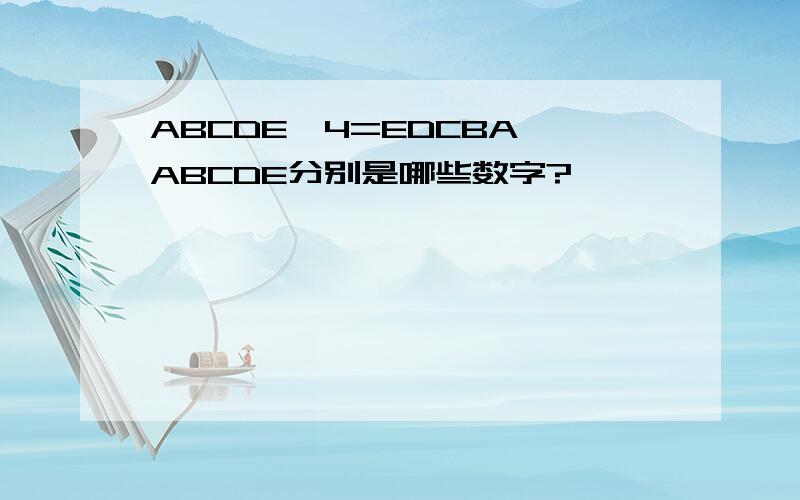 ABCDE*4=EDCBA ABCDE分别是哪些数字?