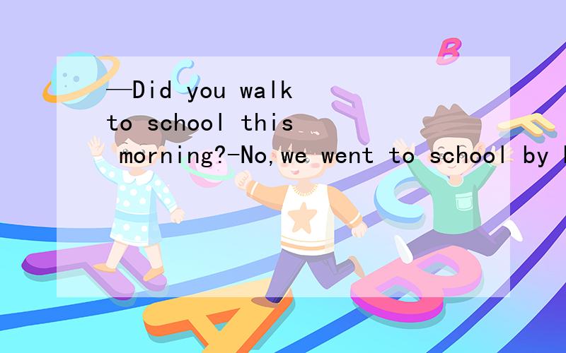 —Did you walk to school this morning?-No,we went to school by bus instead of on foot.为什么这里不是instead?