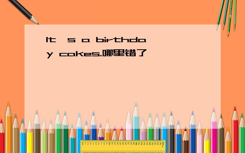 It's a birthday cakes.哪里错了