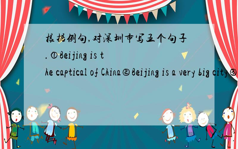 根据例句,对深圳市写五个句子.①Beijing is the captical of China②Beijing is a very big city③Beijing is in the northeast of China④Some parts of the Great Wall is in Beijing⑤It's windy in autumn in Beijing