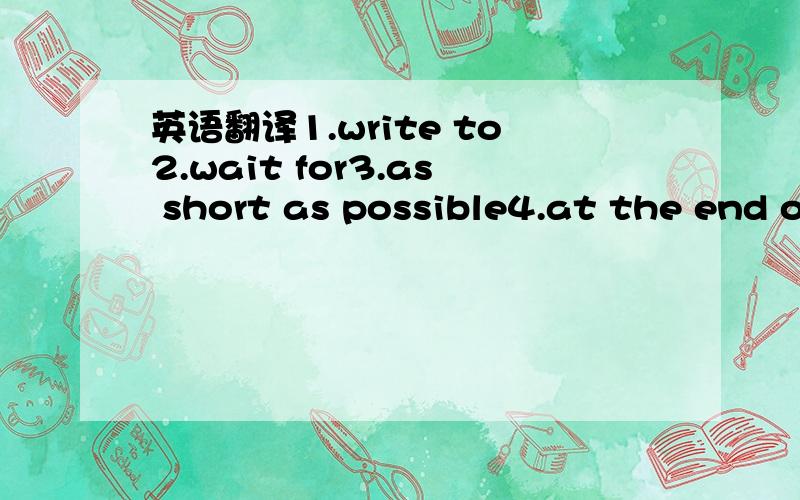 英语翻译1.write to2.wait for3.as short as possible4.at the end of5.all the way6.an equal number of7.tell (ask) sb.(not) to do8.were proud of9.run this restaurant10.keep an eye on the restaurant11.feeling down12.making fun of her13.curious about