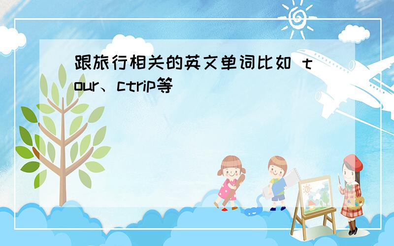 跟旅行相关的英文单词比如 tour、ctrip等