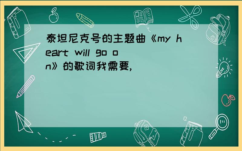 泰坦尼克号的主题曲《my heart will go on》的歌词我需要,